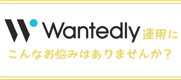 Wantedly運用にこんな悩みはありませんか？